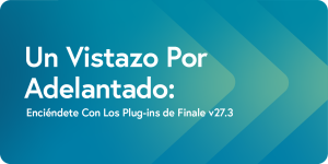 Enciéndete Con Los Plug-ins de Finale v27.3